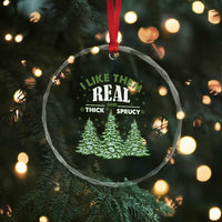 Funny Crystal Glass Ornament I Like Them Real Thick And Sprucey TS10