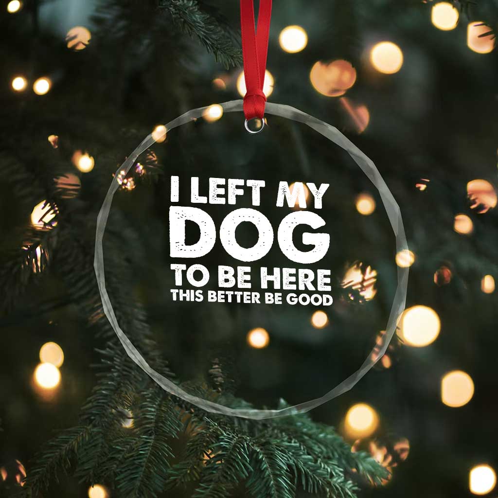Funny Dog Lover Crystal Glass Ornament I Left My Dog To Be Here This Better Be Good - Wonder Print Shop
