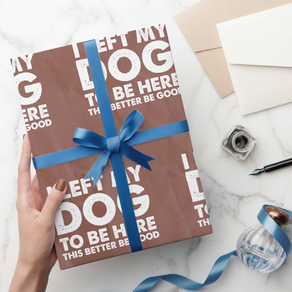 Funny Dog Lover Wrapping Paper Roll I Left My Dog To Be Here This Better Be Good - Wonder Print Shop