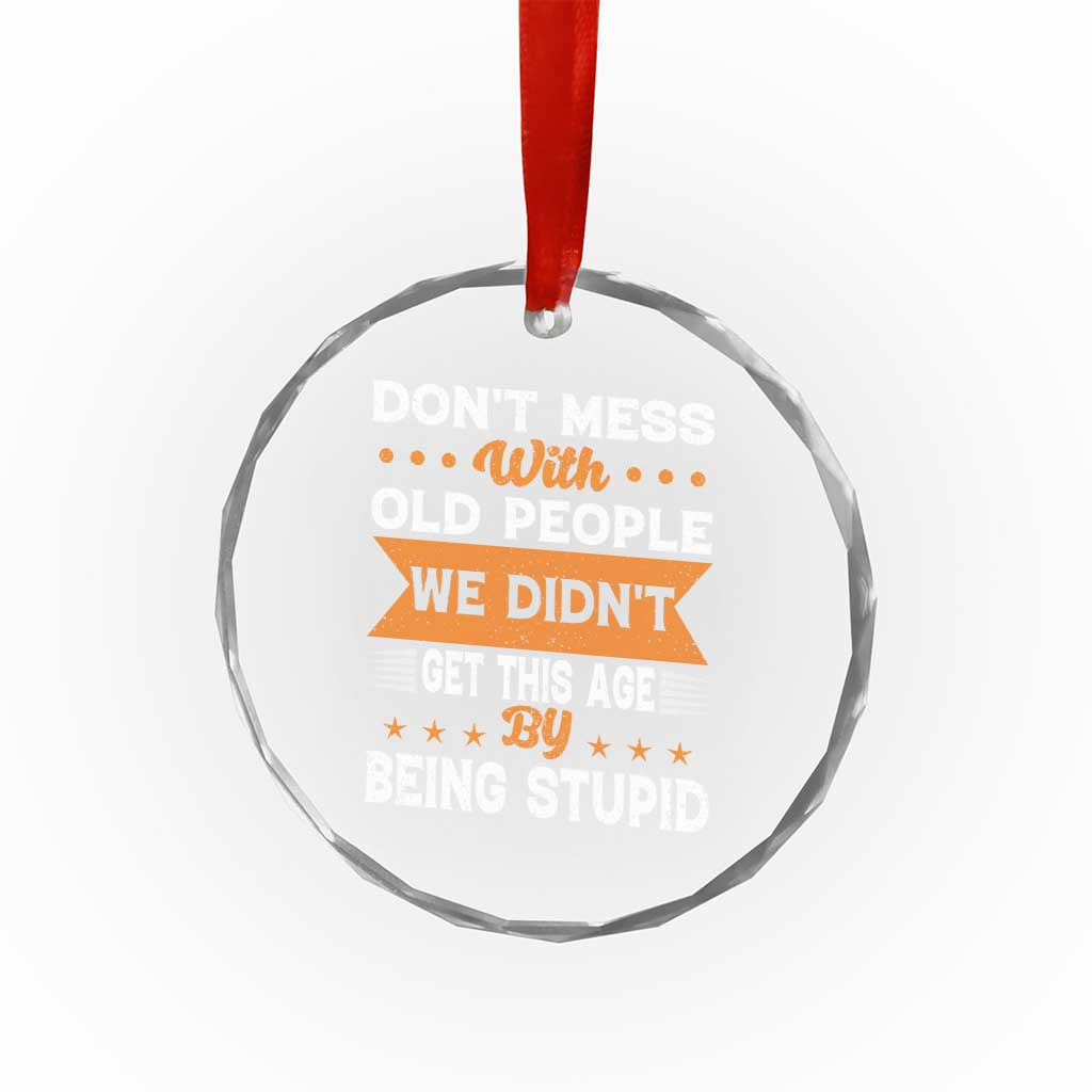 Funny Dont Mess With Old People We Didnt Get This Age By Being Stupid Crystal Glass Ornament