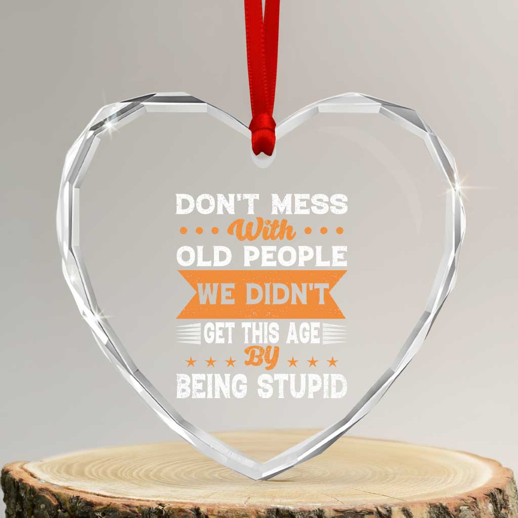 Funny Dont Mess With Old People We Didnt Get This Age By Being Stupid Heart Crystal Glass Ornament