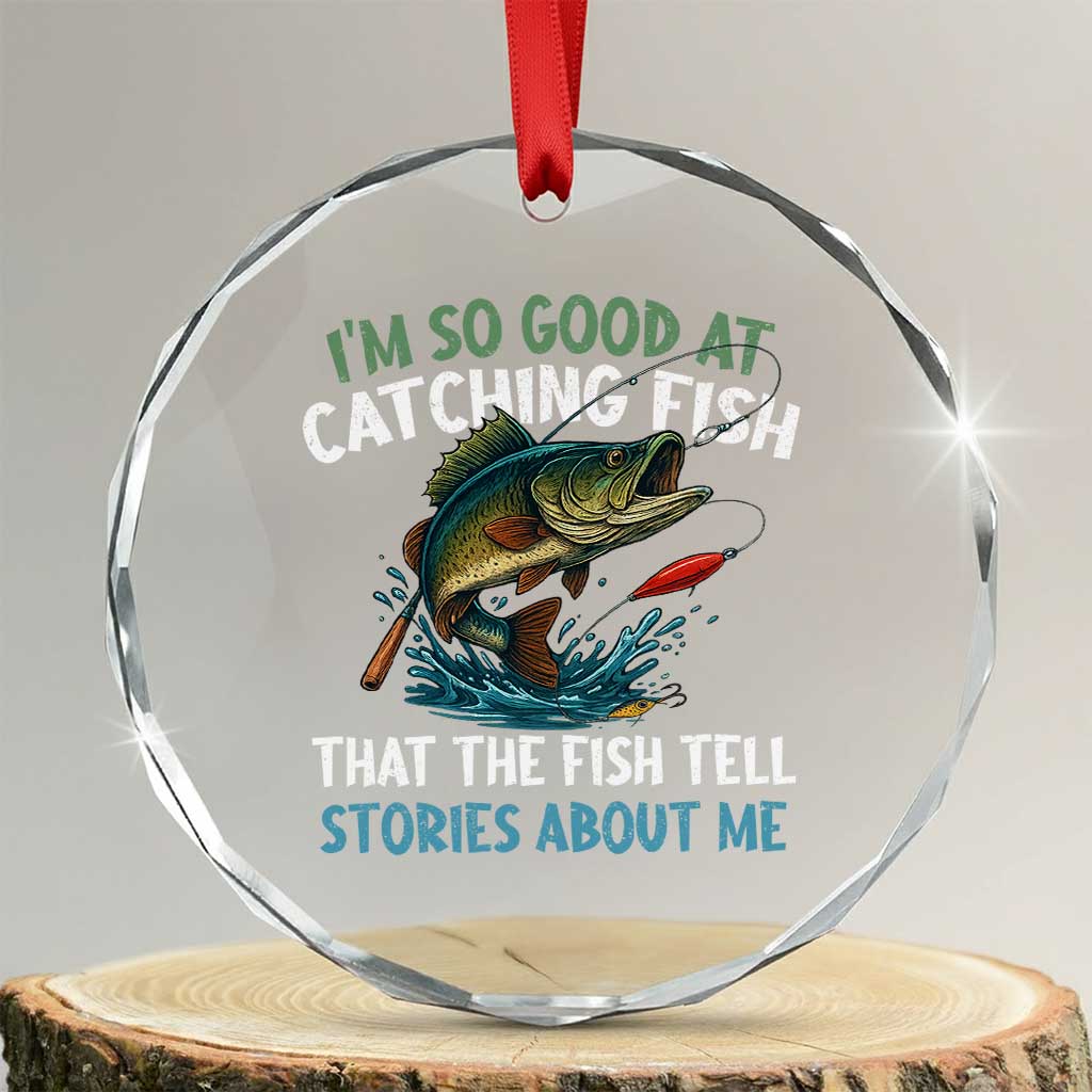 Funny Fishing Crystal Glass Ornament I'm So Good At Catching Fish That The Fish Tell Stories - Wonder Print Shop