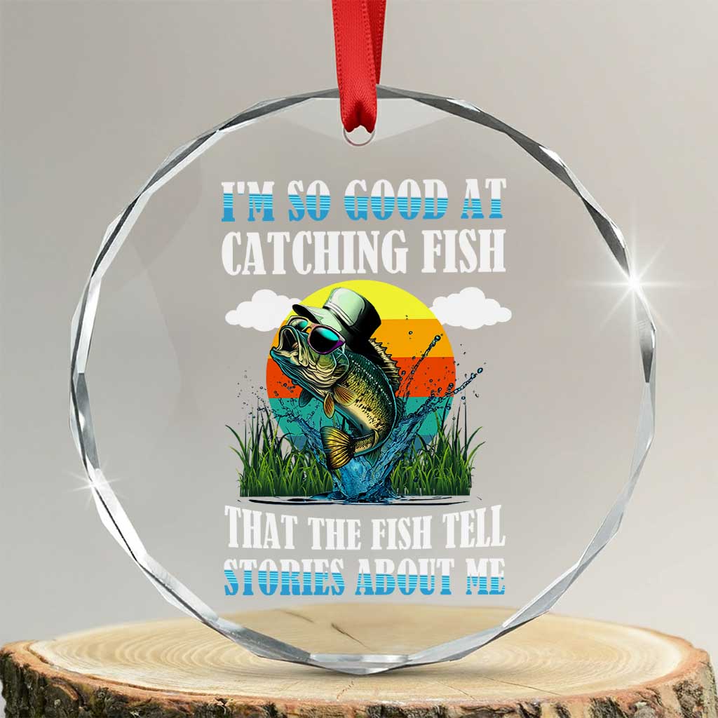 Funny Fishing Crystal Glass Ornament I'm So Good At Catching Fish That The Fish Tell Stories About Me - Wonder Print Shop