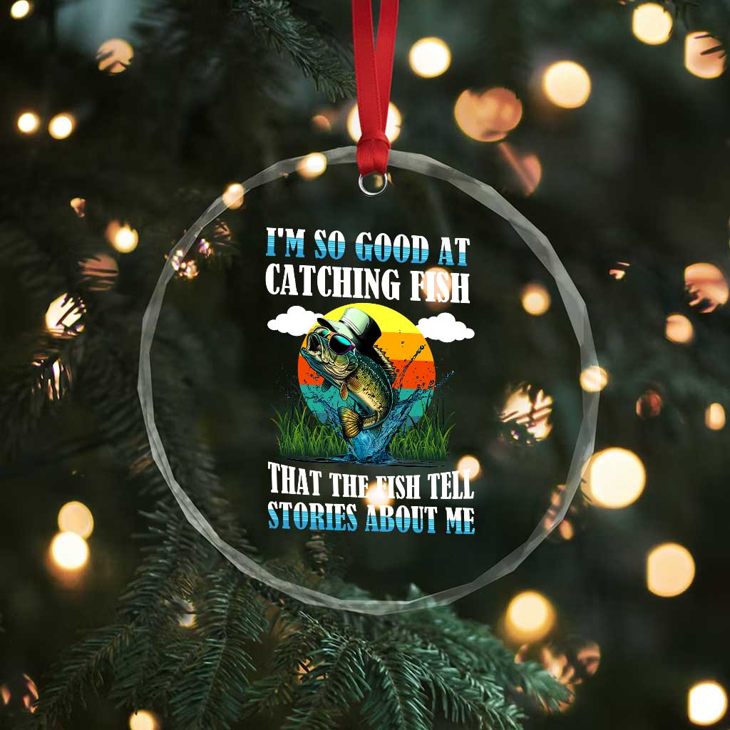 Funny Fishing Crystal Glass Ornament I'm So Good At Catching Fish That The Fish Tell Stories About Me TS02