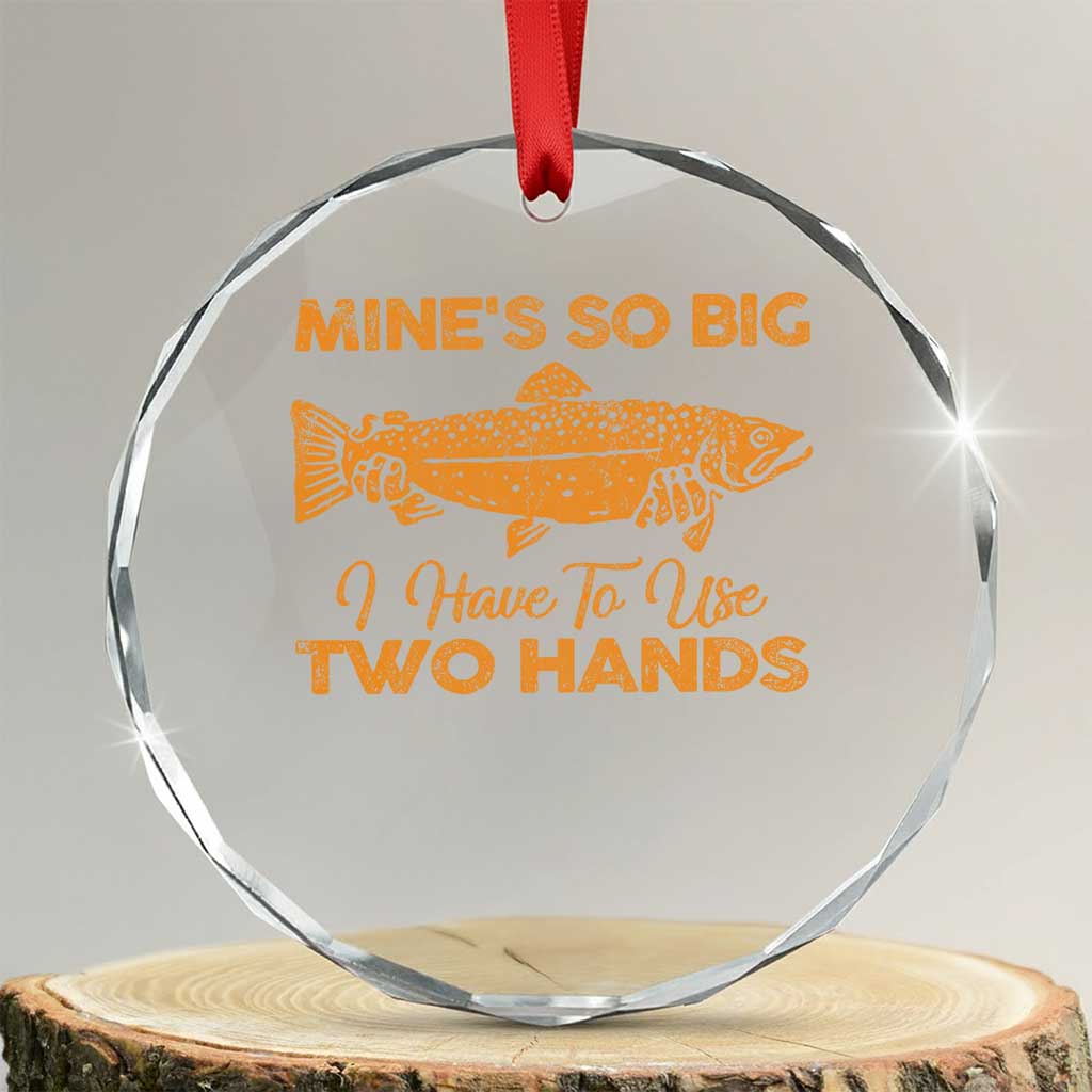 Funny Fishing Crystal Glass Ornament Mines So Big I Have To Use Two Hands Gag Gift - Wonder Print Shop