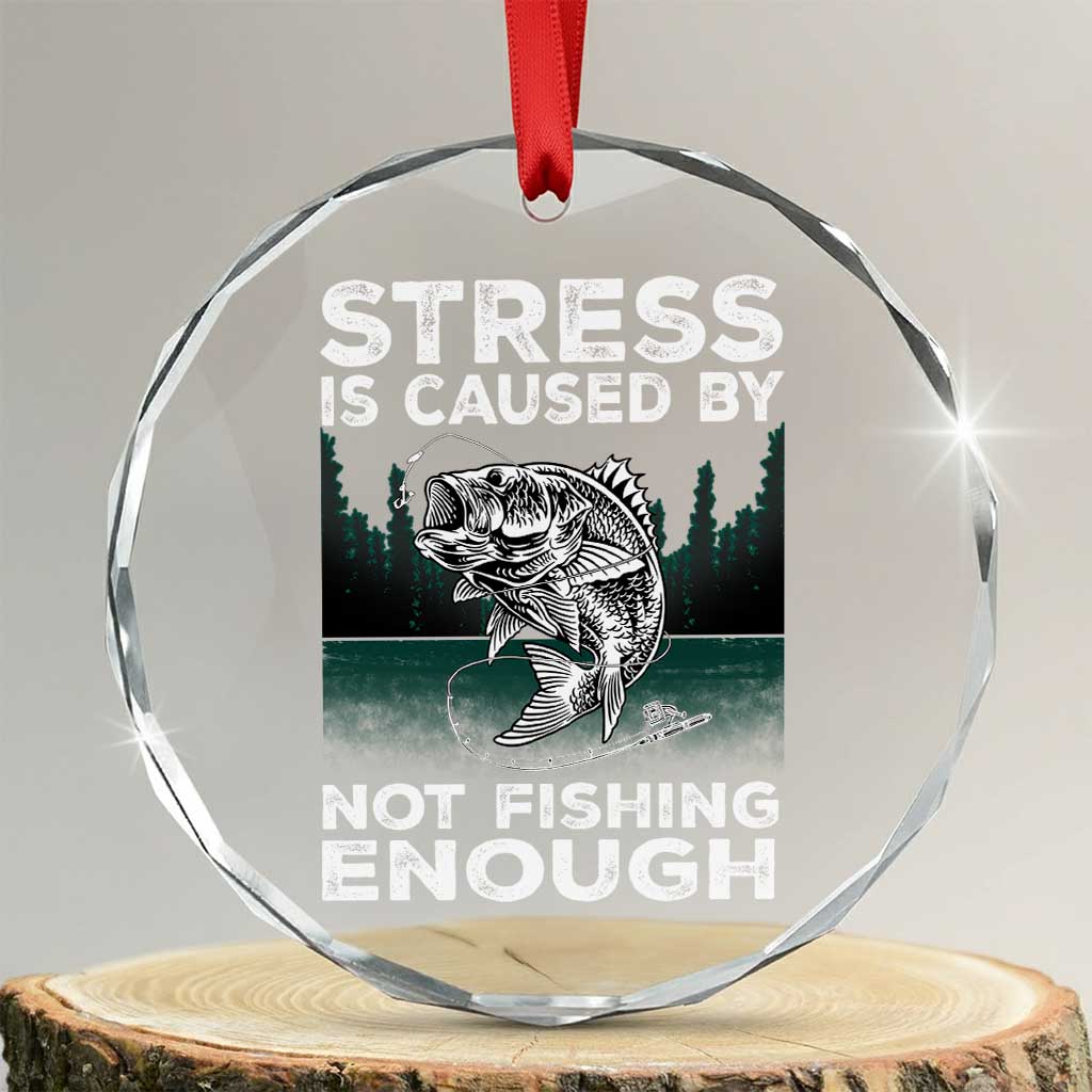 Funny Fishing Crystal Glass Ornament Stress Is Caused By Not Fishing Enough Bass Fly Lovers Fisherman - Wonder Print Shop