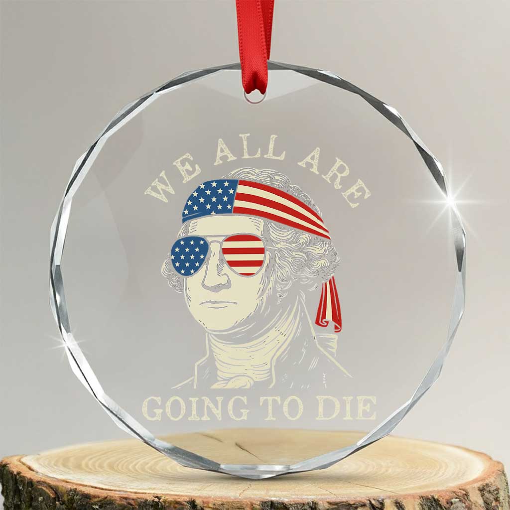 Funny George Washington Crystal Glass Ornament We All Are Going To Die Sarcasm Political American USA - Wonder Print Shop