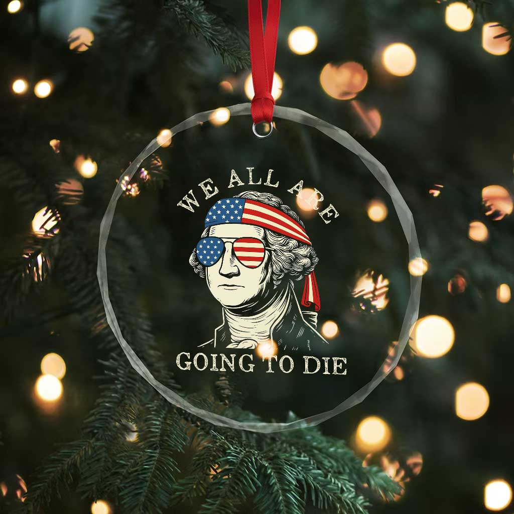 Funny George Washington Crystal Glass Ornament We All Are Going To Die Sarcasm Political American USA TS02