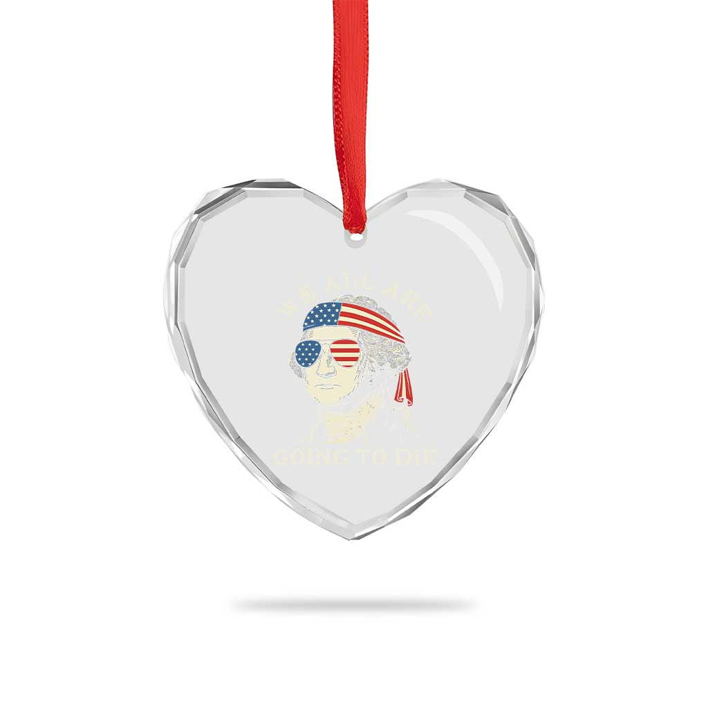 Funny George Washington Heart Crystal Glass Ornament We All Are Going To Die Sarcasm Political American USA - Wonder Print Shop