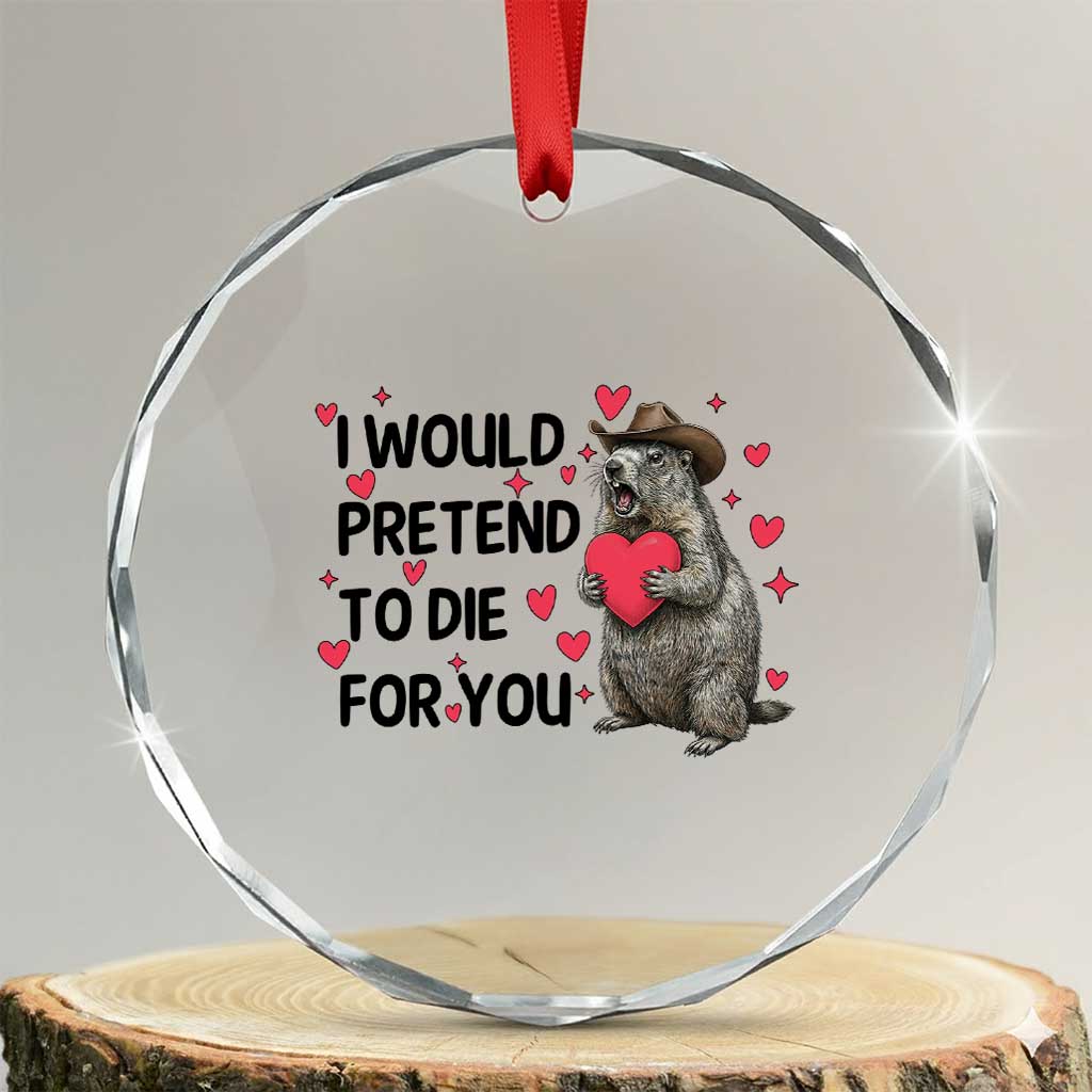 Funny Groundhog Valentines Crystal Glass Ornament I Would Pretend To Die For You - Wonder Print Shop