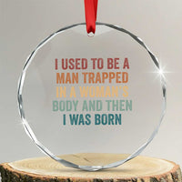 Funny I Used To Be A Man Trapped In A Womans Body And Then I Was Born Crystal Glass Ornament