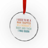Funny I Used To Be A Man Trapped In A Womans Body And Then I Was Born Crystal Glass Ornament