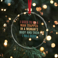 Funny I Used To Be A Man Trapped In A Womans Body And Then I Was Born Crystal Glass Ornament