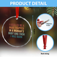 Funny I Used To Be A Man Trapped In A Womans Body And Then I Was Born Crystal Glass Ornament