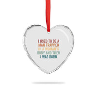 Funny I Used To Be A Man Trapped In A Womans Body And Then I Was Born Heart Crystal Glass Ornament