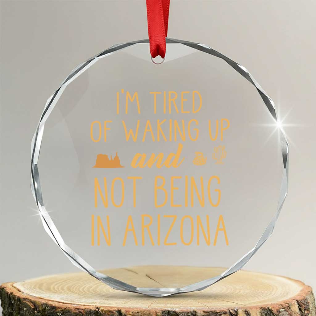 Funny Im Tired Of Waking Up And Not Being In Arizona Graphic Crystal Glass Ornament Desert Vacation Nostalgia Souvenir
