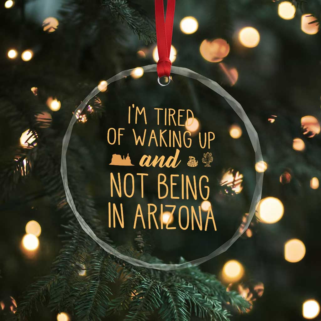 Funny Im Tired Of Waking Up And Not Being In Arizona Graphic Crystal Glass Ornament Desert Vacation Nostalgia Souvenir