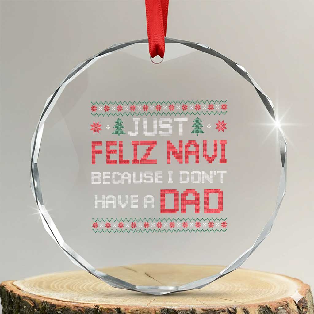 Funny Just Feliz Navi Because I Don't Have A Dad Christmas Crystal Glass Ornament - Wonder Print Shop