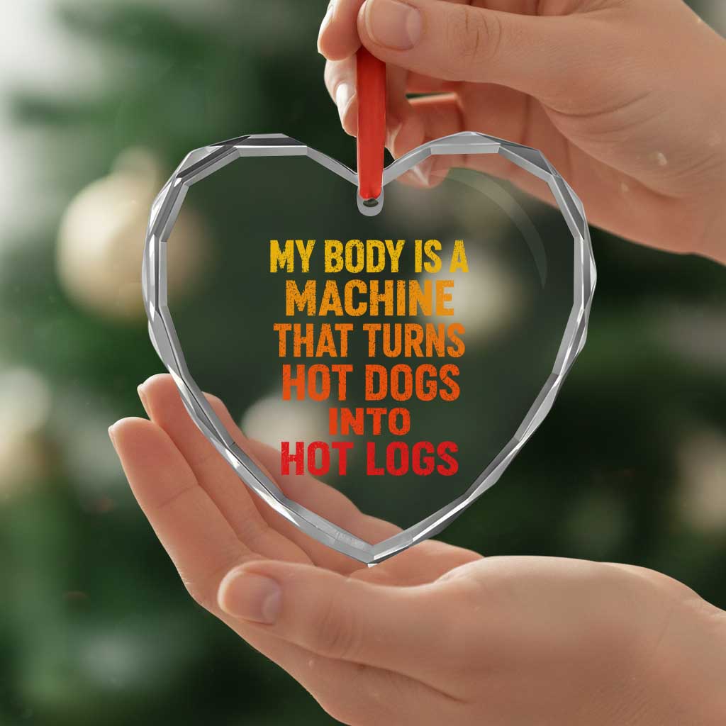 Funny My Body Is A Machine That Turns Hot Dogs Into Hot Logs Heart Crystal Glass Ornament