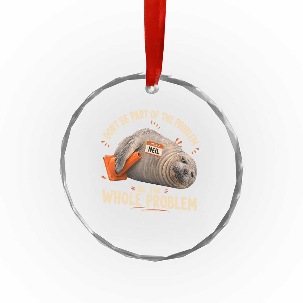 Funny Neil The Seal Crystal Glass Ornament Don't Be Part Of Problem Be The Whole Problem