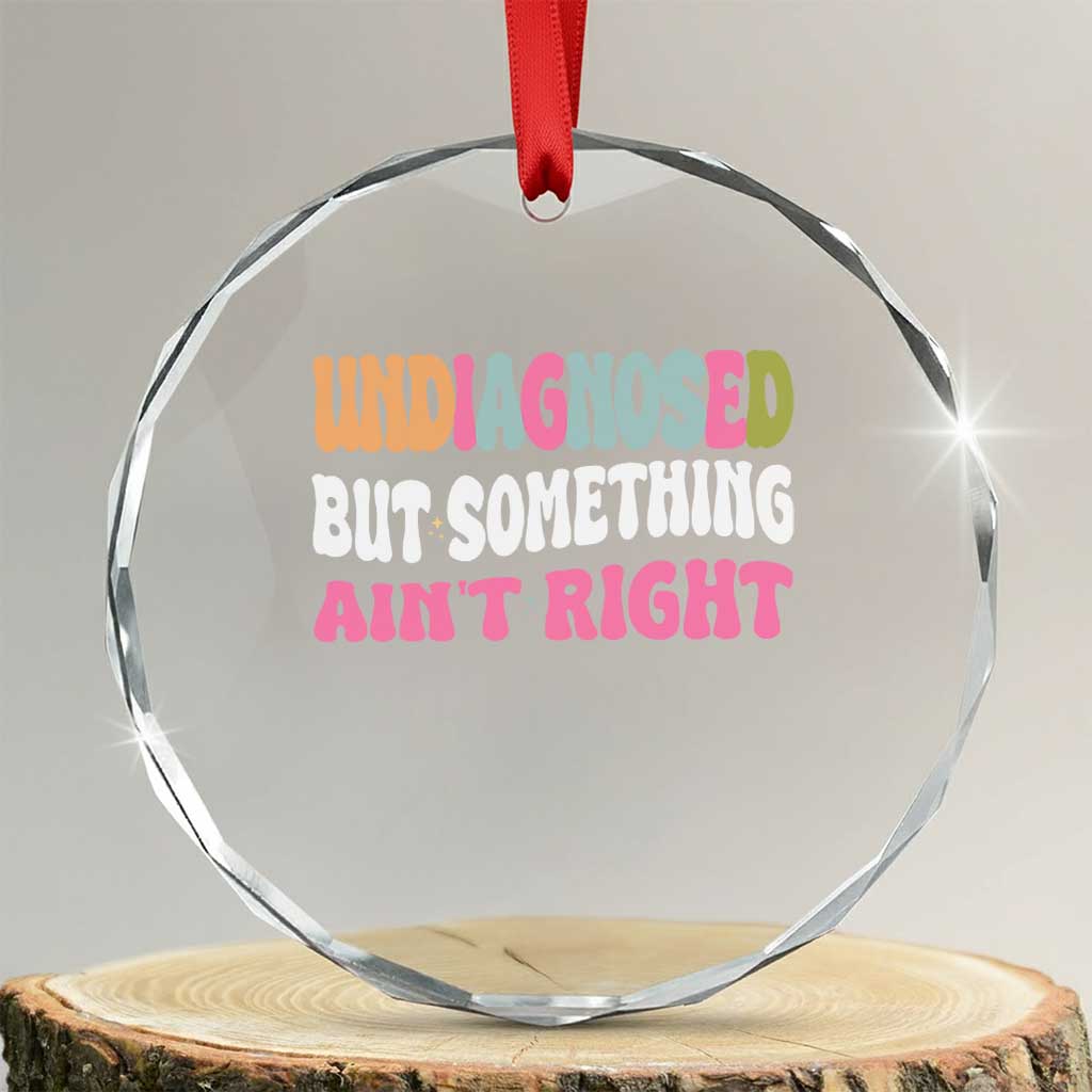 Funny Relatable Saying Crystal Glass Ornament Undiagnosed But Something Aint Right