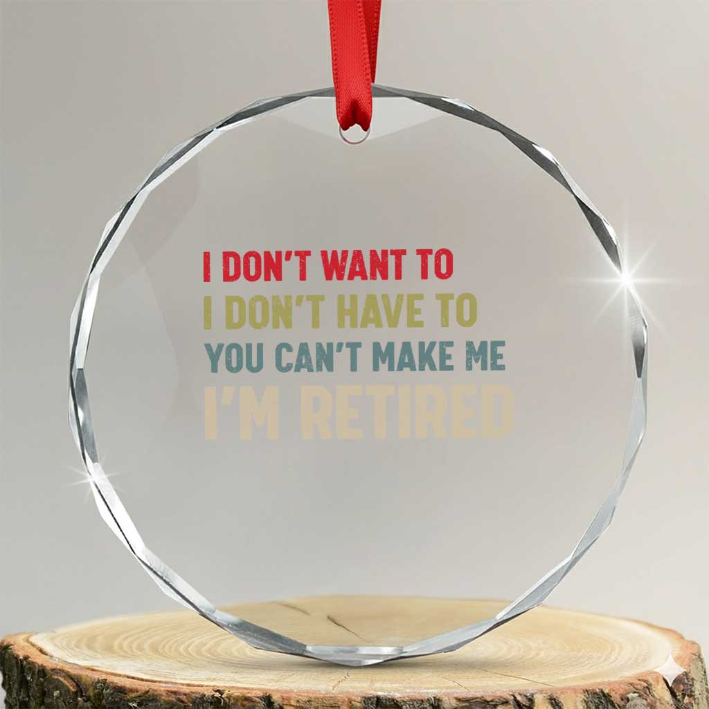 Funny Retirement Crystal Glass Ornament Im Retired I Dont Want To I Dont Have To You Cant Make Me - Wonder Print Shop