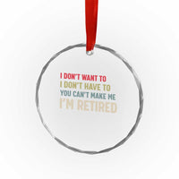 Funny Retirement Crystal Glass Ornament Im Retired I Dont Want To I Dont Have To You Cant Make Me - Wonder Print Shop