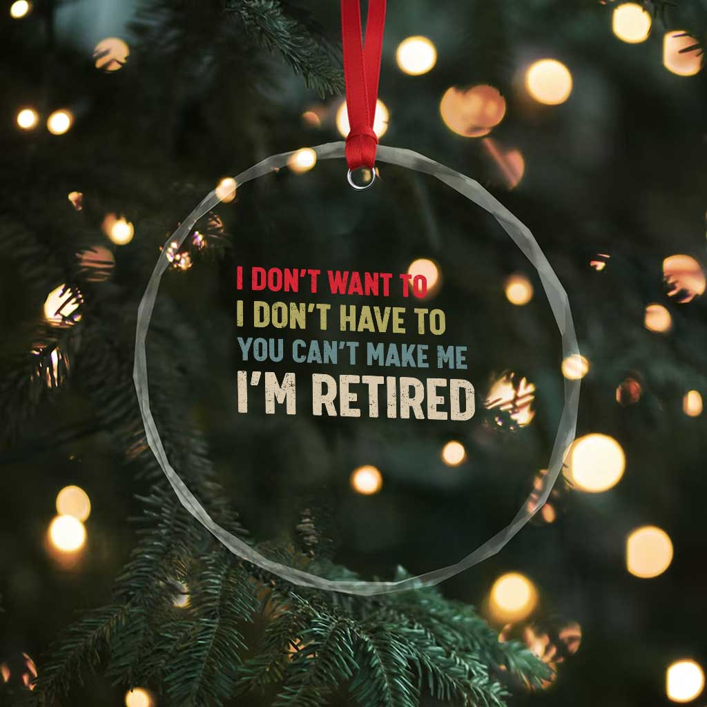 Funny Retirement Crystal Glass Ornament Im Retired I Dont Want To I Dont Have To You Cant Make Me - Wonder Print Shop