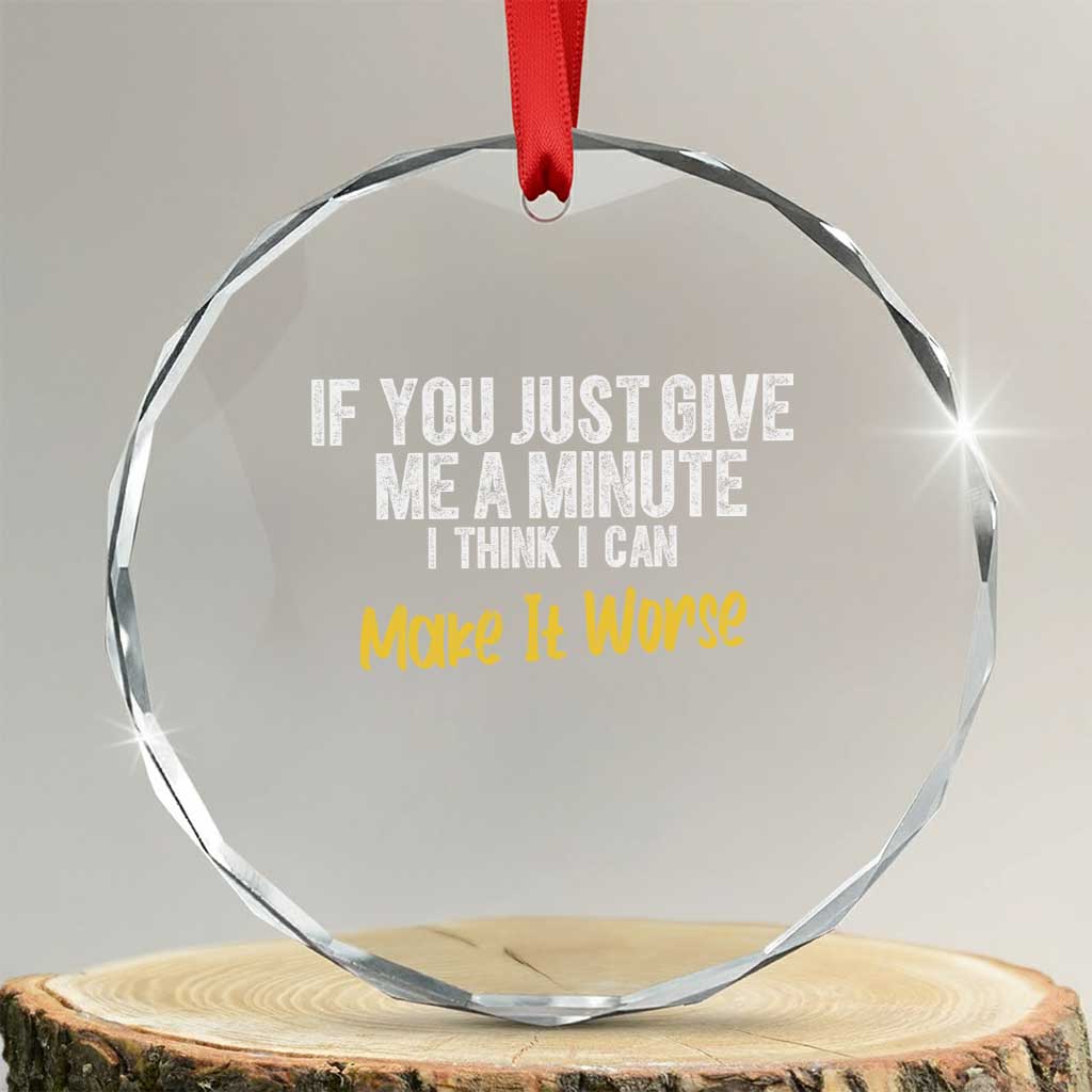 Funny Sarcastic Crystal Glass Ornament If You Just Give Me A Minute I Think I Can Make It Worse