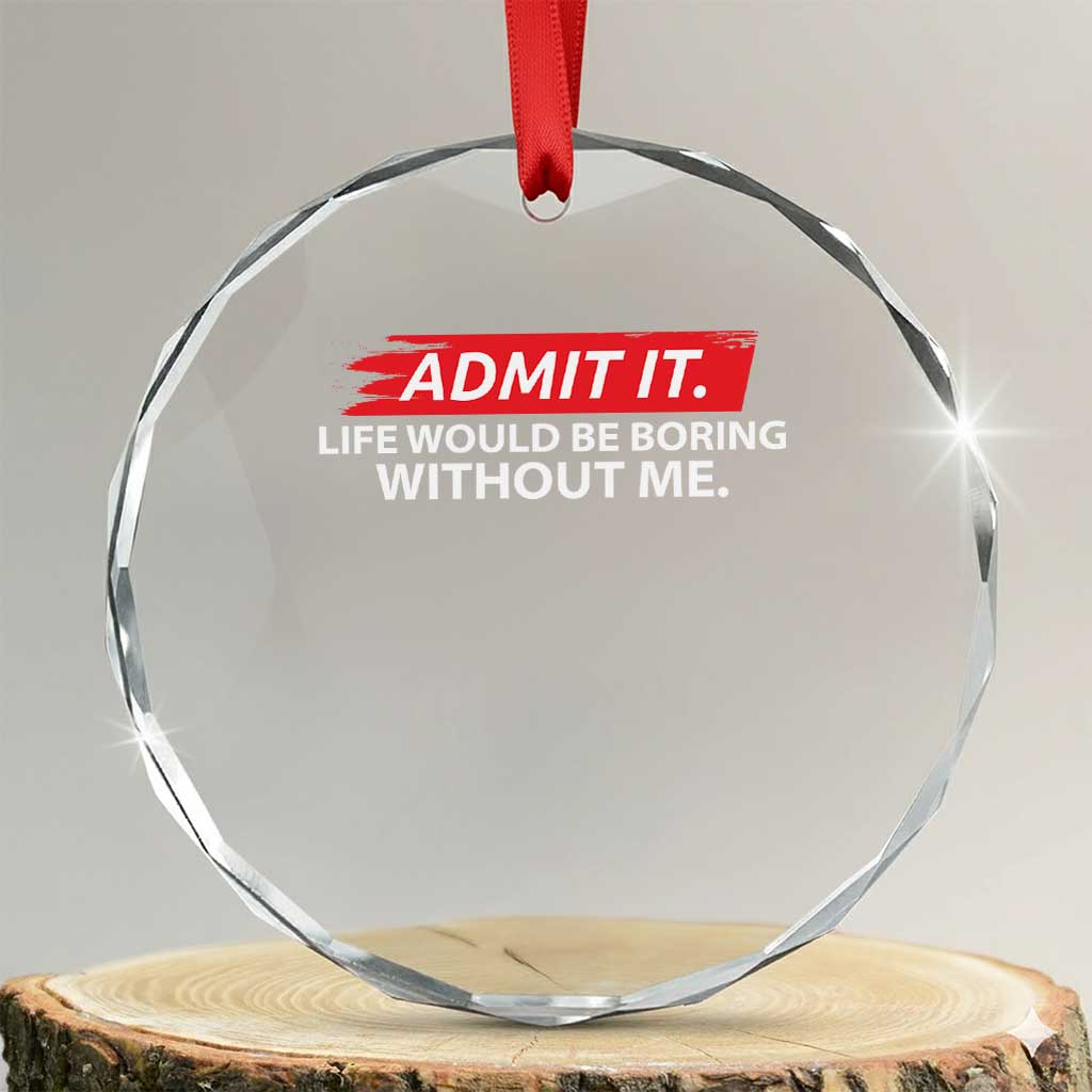 Funny Saying Crystal Glass Ornament Admit It Life Would Be Boring Without Me TS10