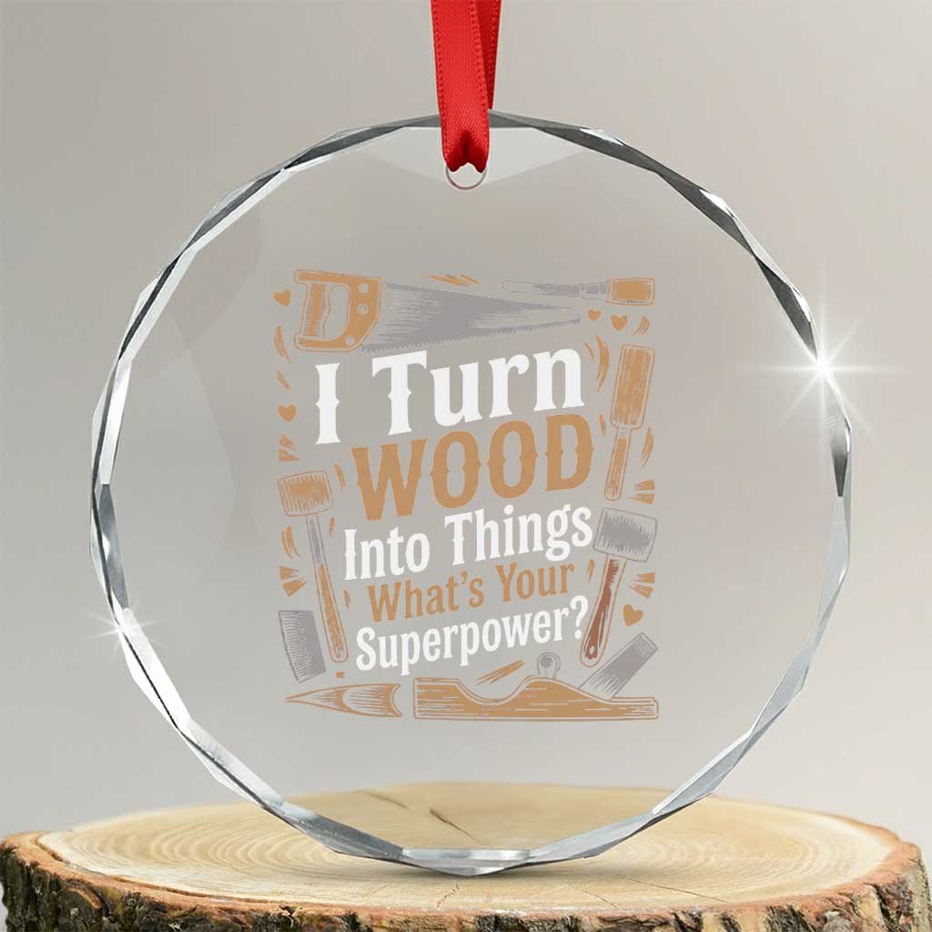 Funny Woodworker Gift Crystal Glass Ornament I Turn Wood Into Things Whats Your Superpower