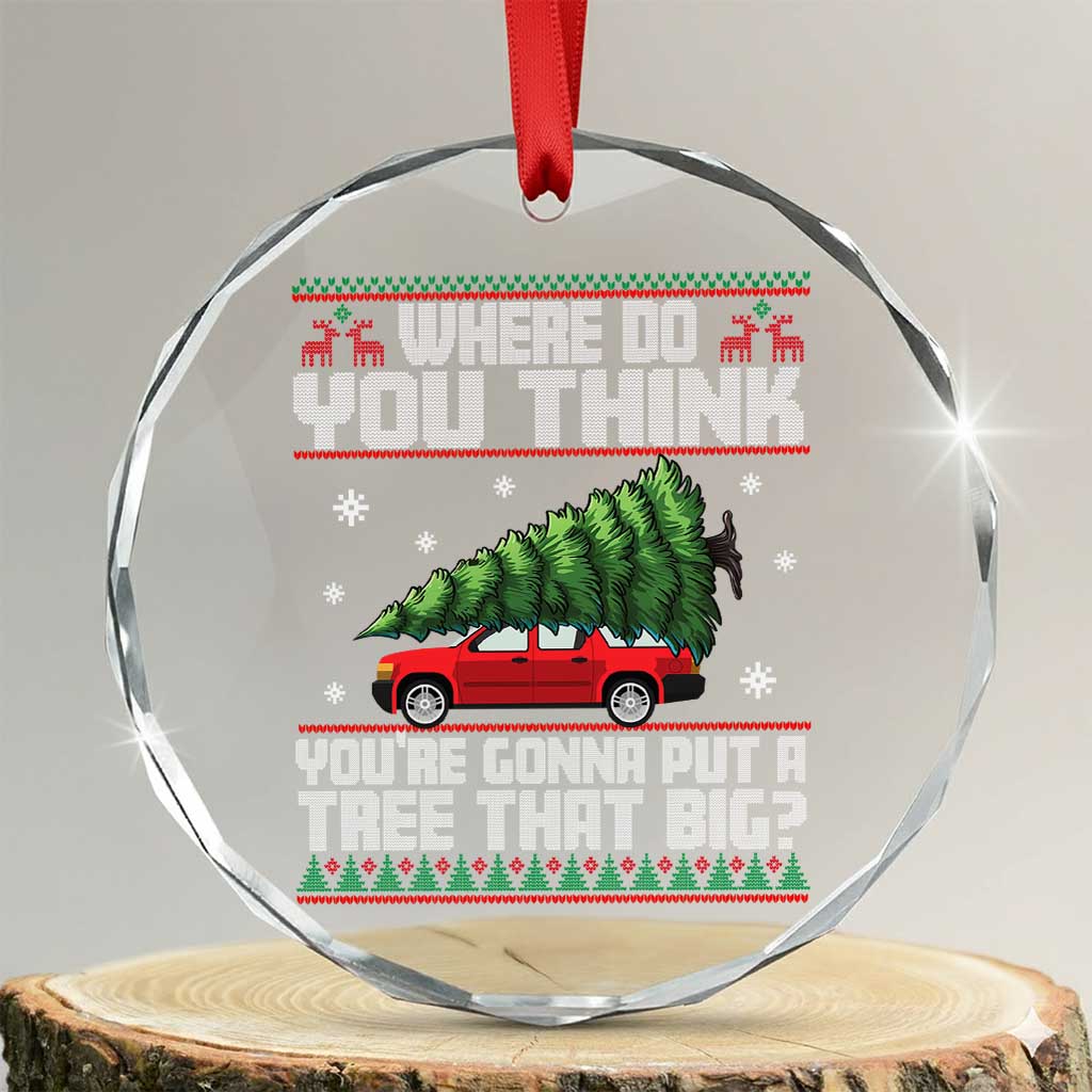 Funny Xmas Movie Crystal Glass Ornament Where Do You Think You're Gonna Put A Tree That Big Xmas Tree Ugly Sweater - Wonder Print Shop