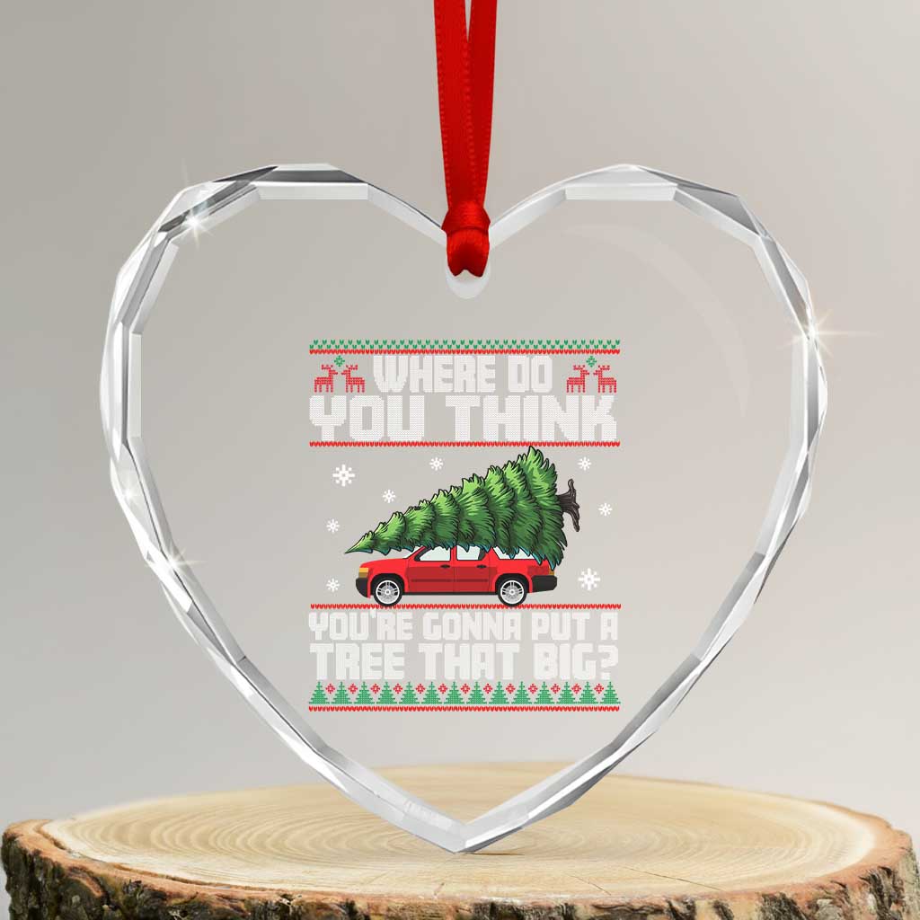 Funny Xmas Movie Heart Crystal Glass Ornament Where Do You Think You're Gonna Put A Tree That Big Xmas Tree Ugly Sweater - Wonder Print Shop