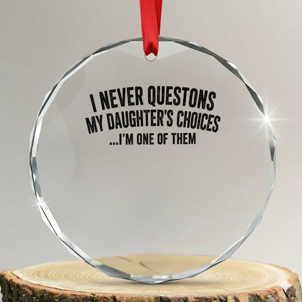 Girl Dad Humor Crystal Glass Ornament Funny I Never Questions My Daughters Choices I Am One Of Them