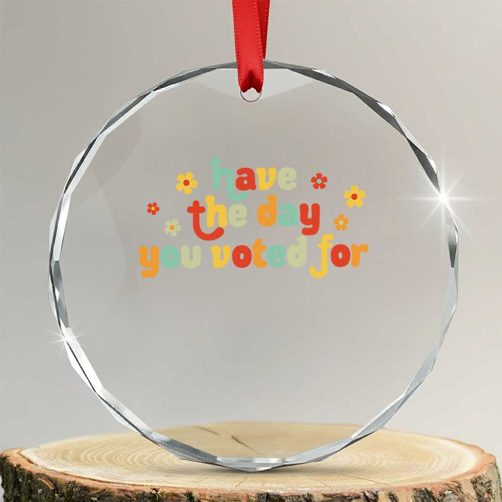 Have The Day You Voted For Crystal Glass Ornament Sarcasm Politics - Wonder Print Shop