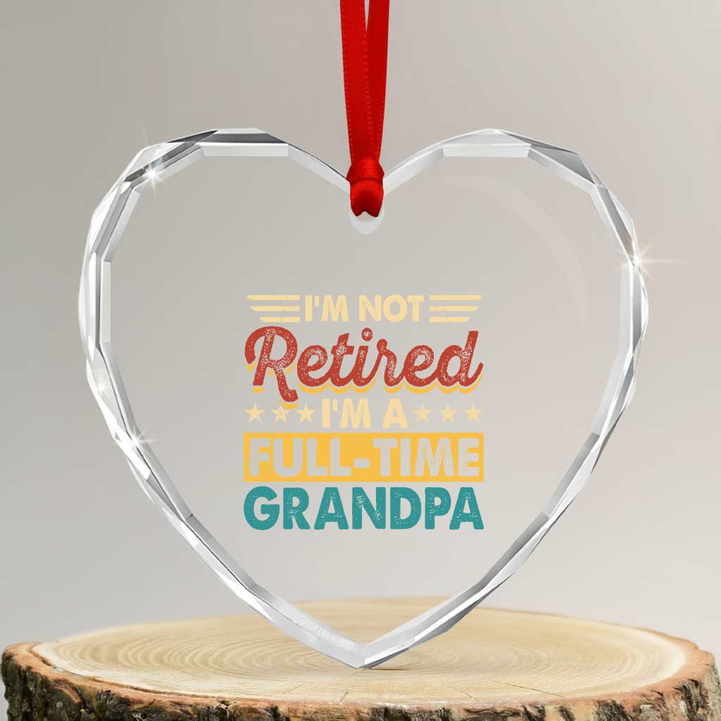 I Am Not Retired I Am A Full Time Grandpa Heart Crystal Glass Ornament Funny Retirement Grandfather Father's Day