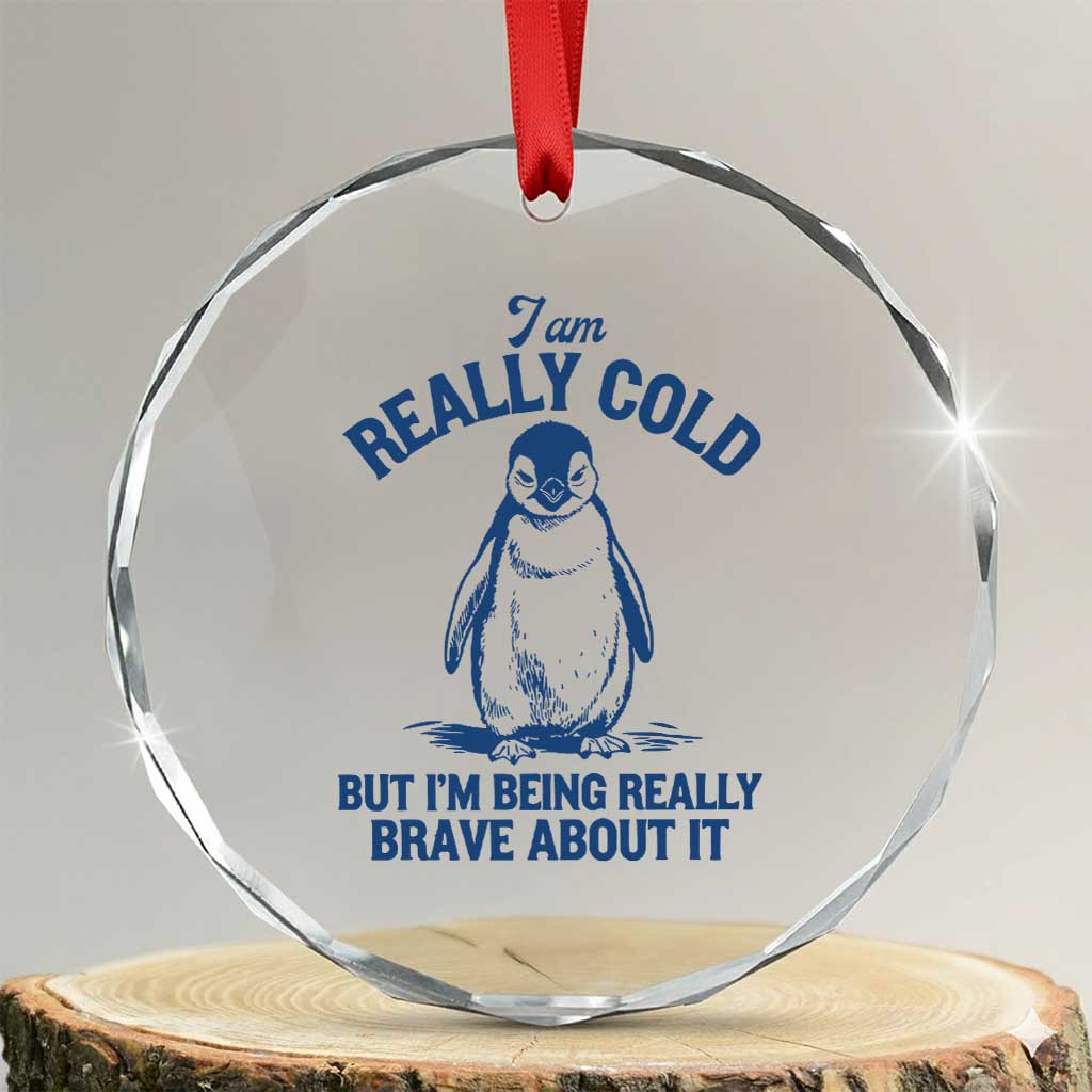 I Am Really Cold But I'm Being Really Brave About It Penguin Crystal Glass Ornament
