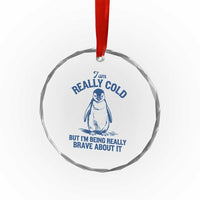 I Am Really Cold But I'm Being Really Brave About It Penguin Crystal Glass Ornament