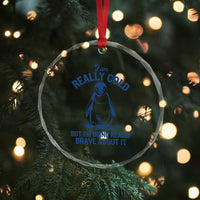 I Am Really Cold But I'm Being Really Brave About It Penguin Crystal Glass Ornament