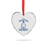 I Am Really Cold But I'm Being Really Brave About It Penguin Heart Crystal Glass Ornament
