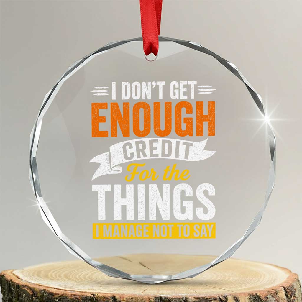 I Dont Get Enough Credit For The Things I Mange Not Say Crystal Glass Ornament Sarcastic Mean Person Adult Humor