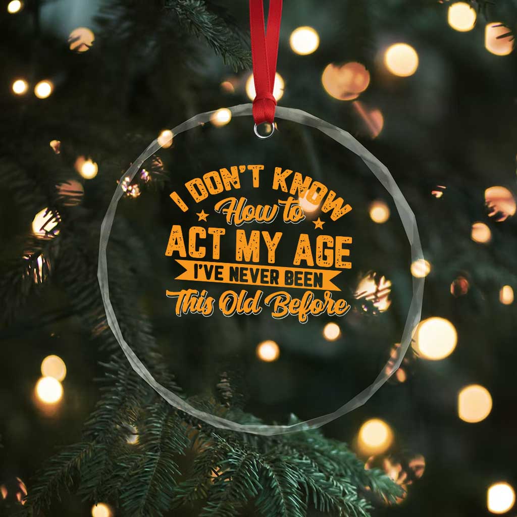 I Don't Know How To Act My Age Crystal Glass Ornament Sarcastic Funny Old Man Saying - Wonder Print Shop