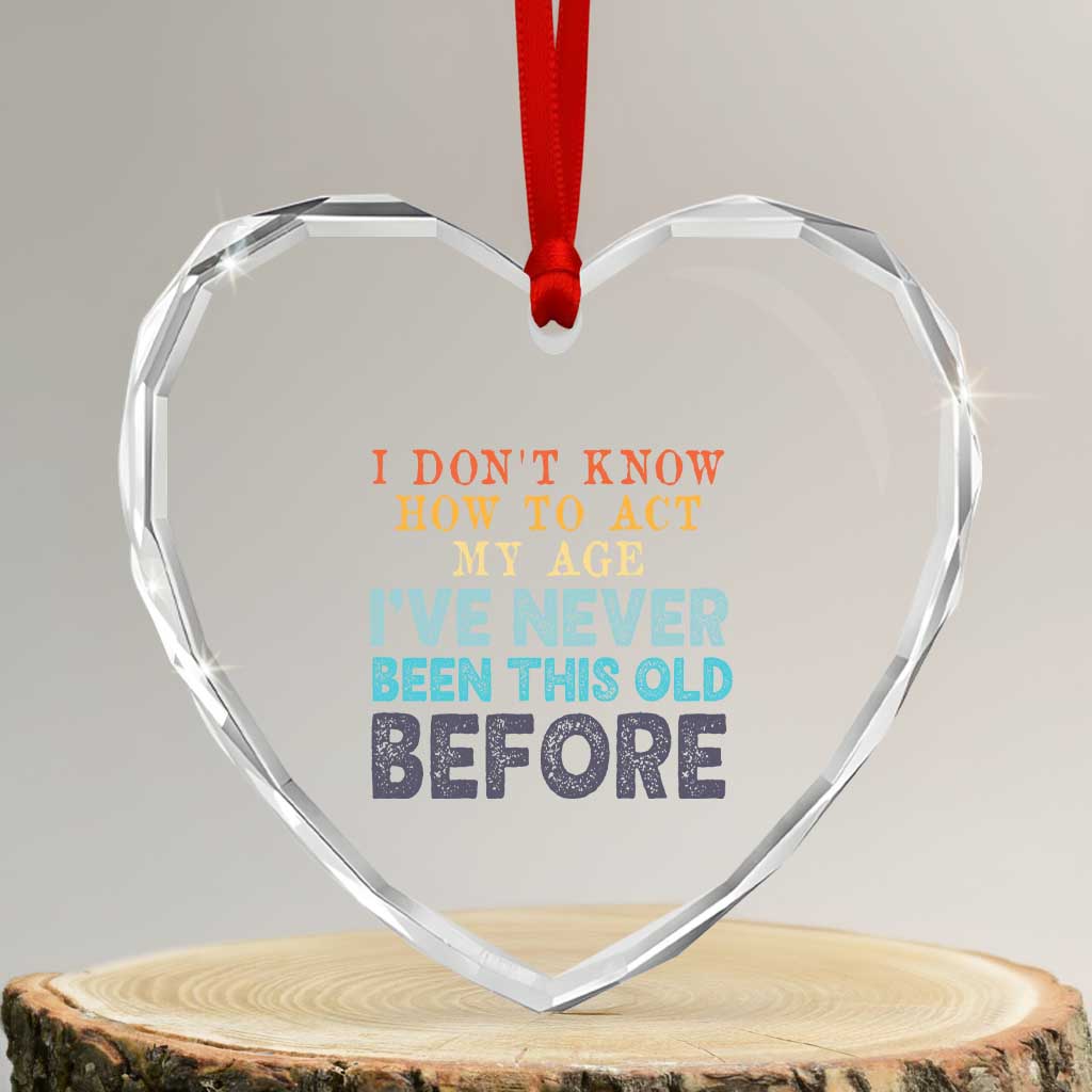 I Dont Know How To Act My Age I've Never Been This Old Before Heart Crystal Glass Ornament Funny Old Birthday - Wonder Print Shop