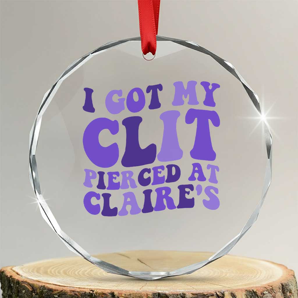 I Got My Clit Pierced At Claries Crystal Glass Ornament Funny Sarcasm Joke Adult Humor Sassy - Wonder Print Shop
