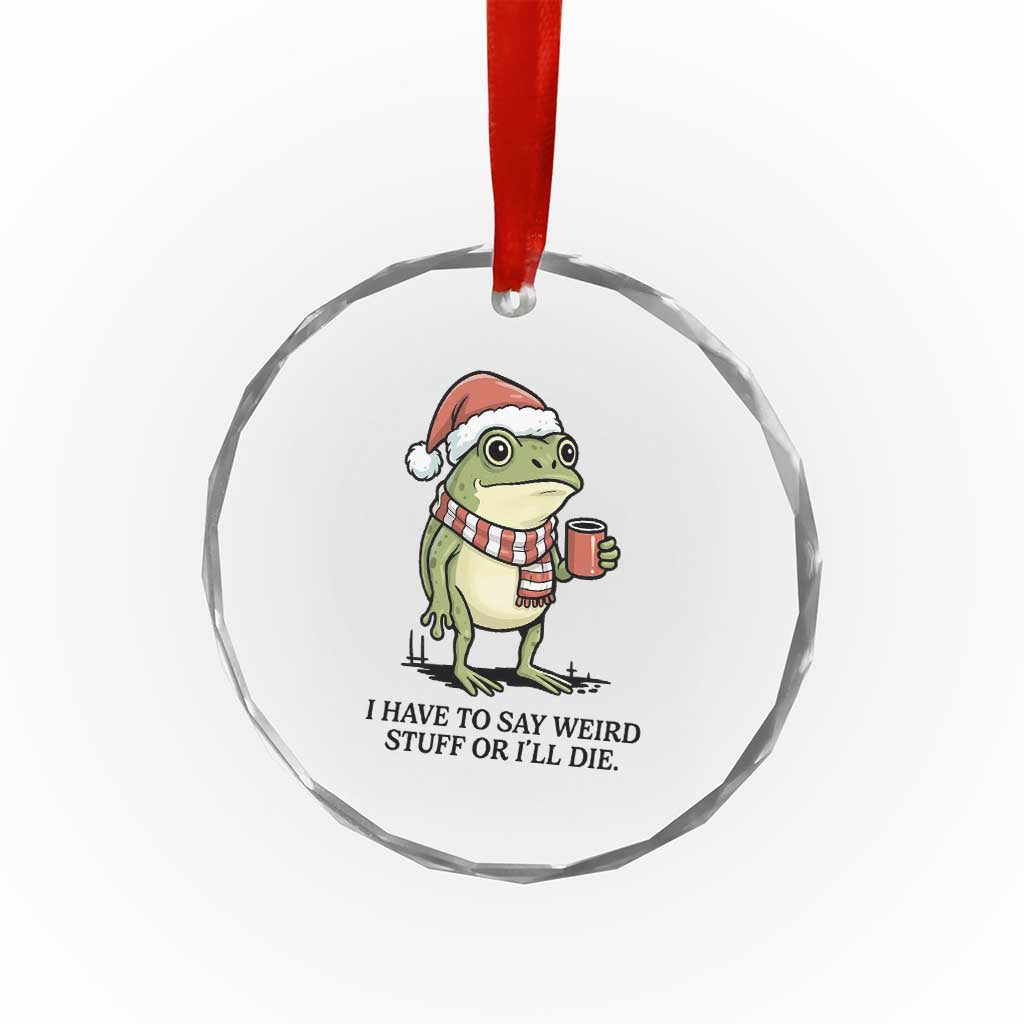 I Have to Say Weird Stuff Or I Will Die Crystal Glass Ornament Funny Frog Christmas Meme TS14