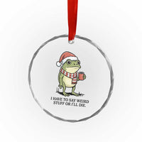 I Have to Say Weird Stuff Or I Will Die Crystal Glass Ornament Funny Frog Christmas Meme TS14