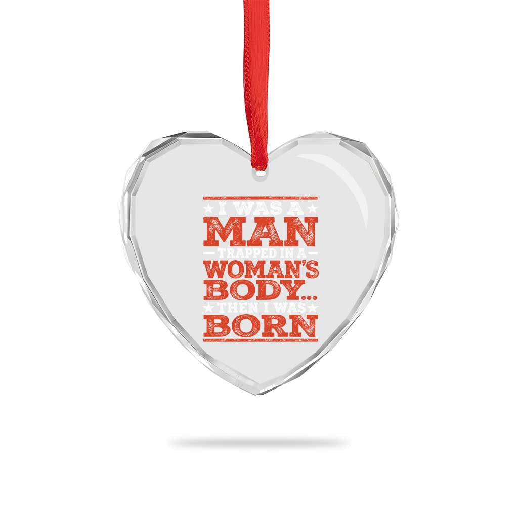 I Was A Man Trapped In A Woman's Body Then I Was Born Heart Crystal Glass Ornament Dark Humor