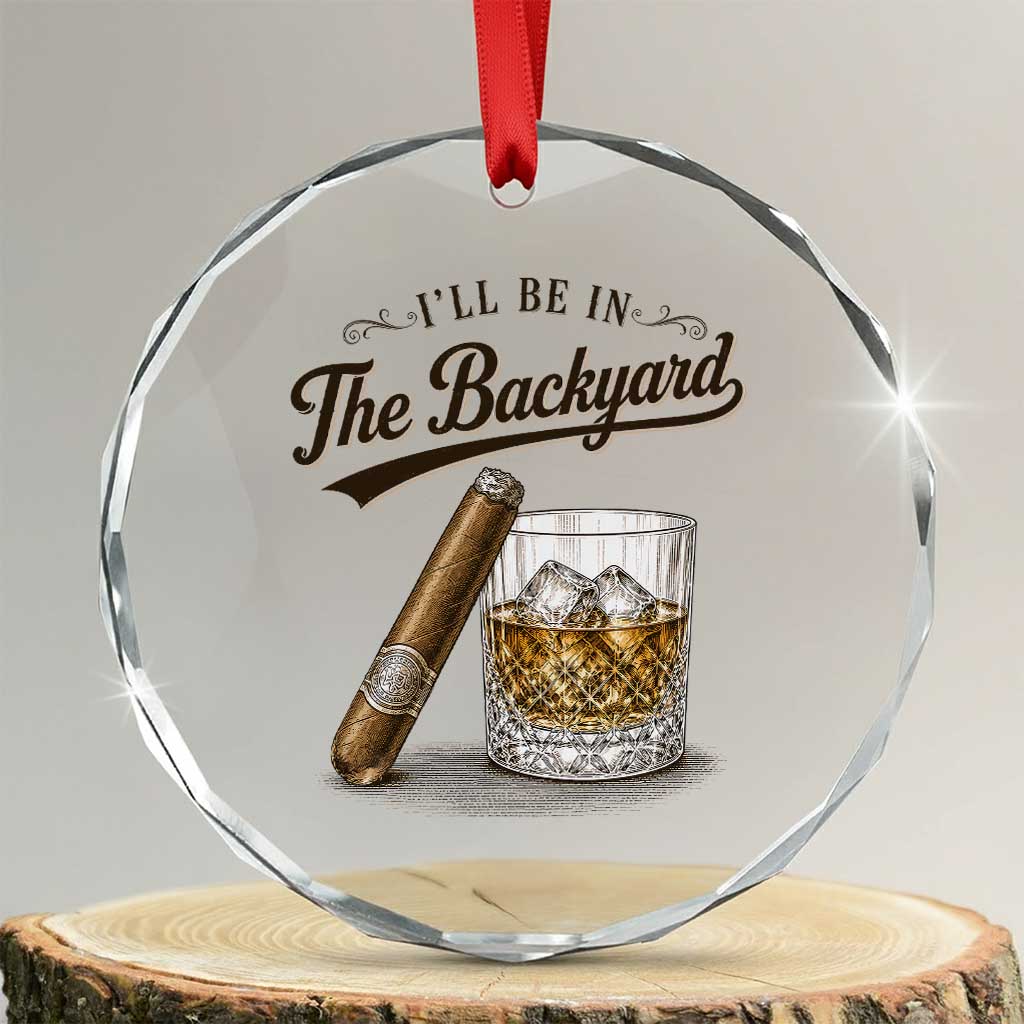 I Will Be In The Backyard Funny Bourbon Cigar Lover Crystal Glass Ornament