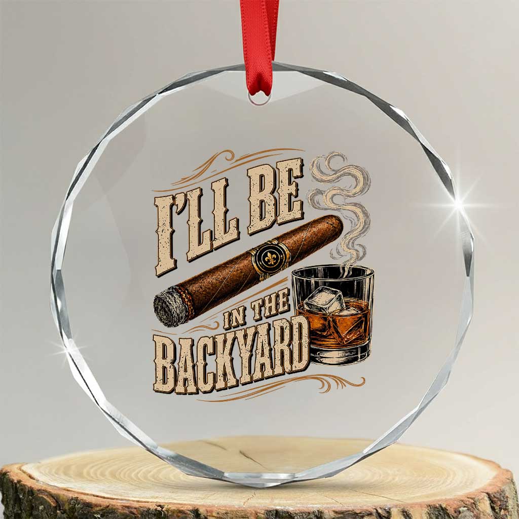 I'll Be In The Backyard Funny Bourbon Cigar Lover Crystal Glass Ornament