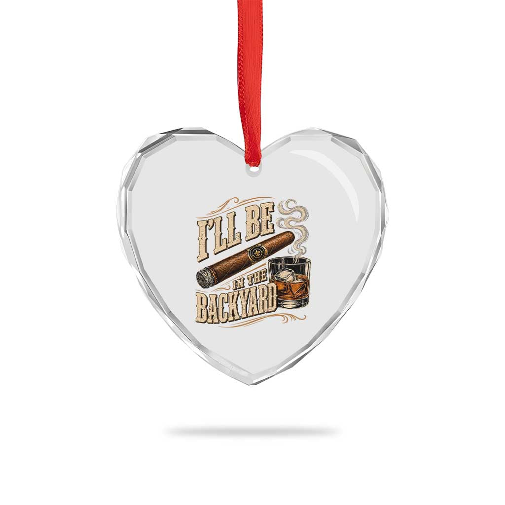 I'll Be In The Backyard Funny Bourbon Cigar Lover Heart Crystal Glass Ornament
